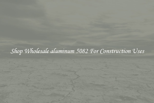 Shop Wholesale aluminum 5082 For Construction Uses