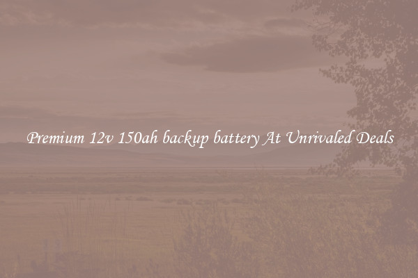 Premium 12v 150ah backup battery At Unrivaled Deals