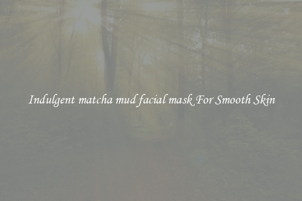 Indulgent matcha mud facial mask For Smooth Skin