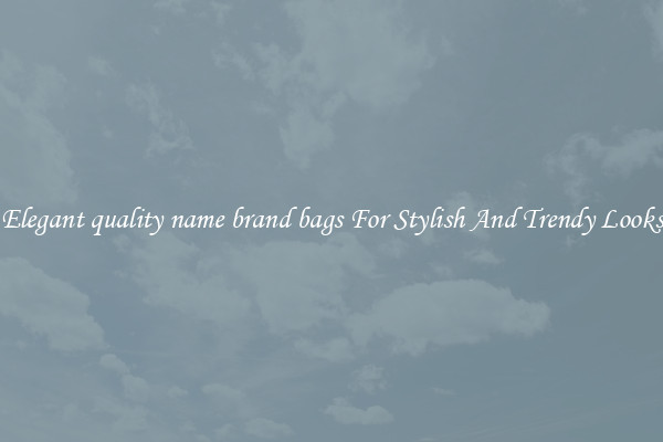 Elegant quality name brand bags For Stylish And Trendy Looks