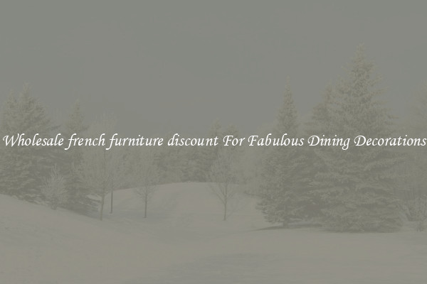 Wholesale french furniture discount For Fabulous Dining Decorations
