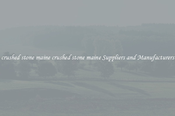crushed stone maine crushed stone maine Suppliers and Manufacturers