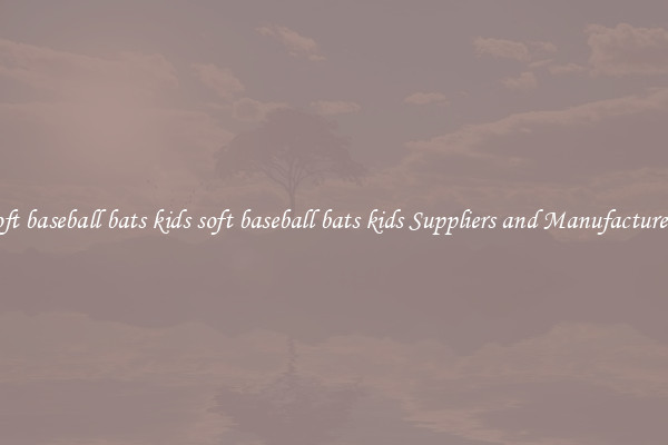 soft baseball bats kids soft baseball bats kids Suppliers and Manufacturers