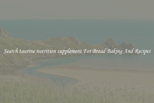 Search taurine nutrition supplement For Bread Baking And Recipes