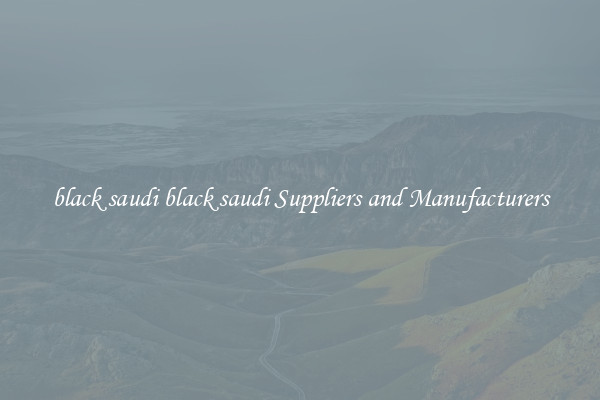 black saudi black saudi Suppliers and Manufacturers