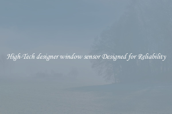 High-Tech designer window sensor Designed for Reliability