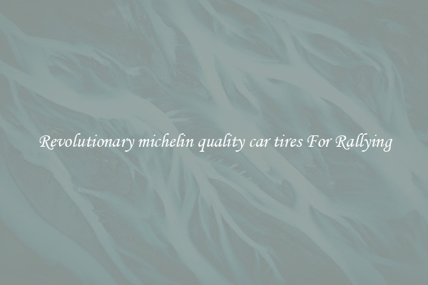 Revolutionary michelin quality car tires For Rallying