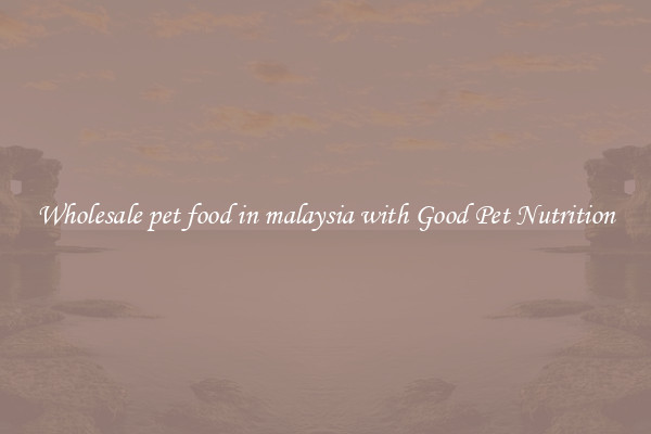 Wholesale pet food in malaysia with Good Pet Nutrition