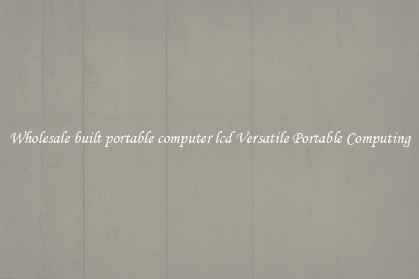 Wholesale built portable computer lcd Versatile Portable Computing