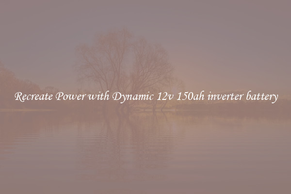 Recreate Power with Dynamic 12v 150ah inverter battery