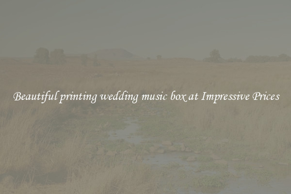 Beautiful printing wedding music box at Impressive Prices
