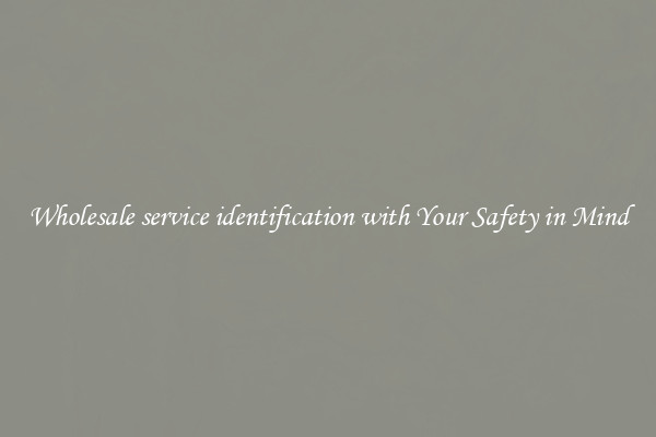 Wholesale service identification with Your Safety in Mind