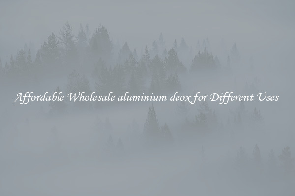 Affordable Wholesale aluminium deox for Different Uses 