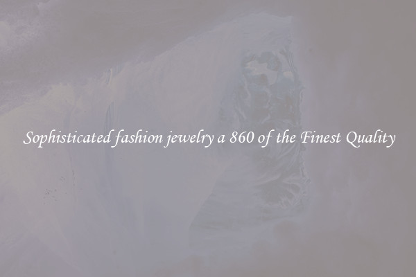 Sophisticated fashion jewelry a 860 of the Finest Quality