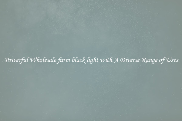 Powerful Wholesale farm black light with A Diverse Range of Uses