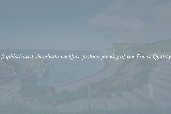 Sophisticated shamballa necklace fashion jewelry of the Finest Quality