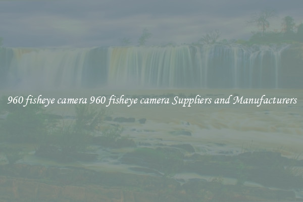 960 fisheye camera 960 fisheye camera Suppliers and Manufacturers