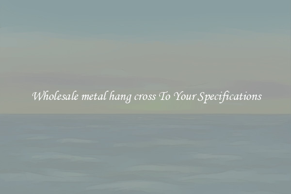 Wholesale metal hang cross To Your Specifications