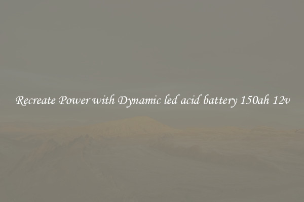 Recreate Power with Dynamic led acid battery 150ah 12v