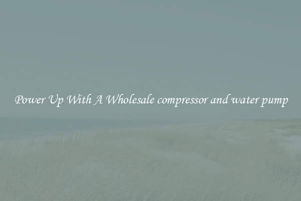 Power Up With A Wholesale compressor and water pump