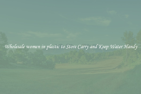 Wholesale women in plastic to Store Carry and Keep Water Handy