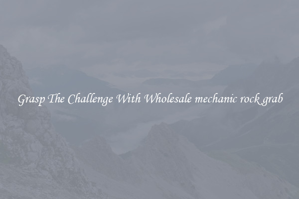 Grasp The Challenge With Wholesale mechanic rock grab