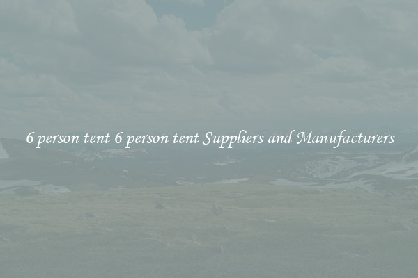 6 person tent 6 person tent Suppliers and Manufacturers