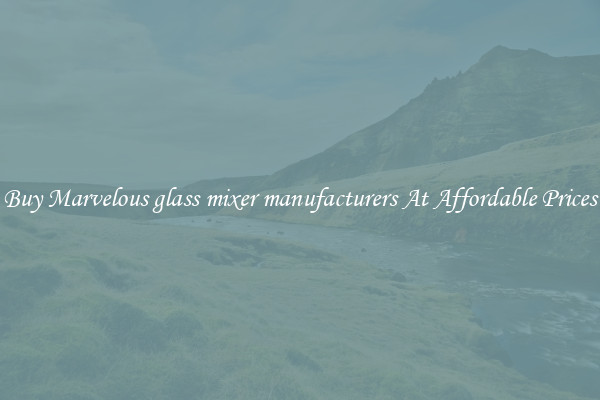 Buy Marvelous glass mixer manufacturers At Affordable Prices