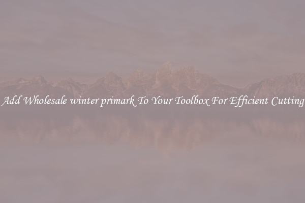 Add Wholesale winter primark To Your Toolbox For Efficient Cutting