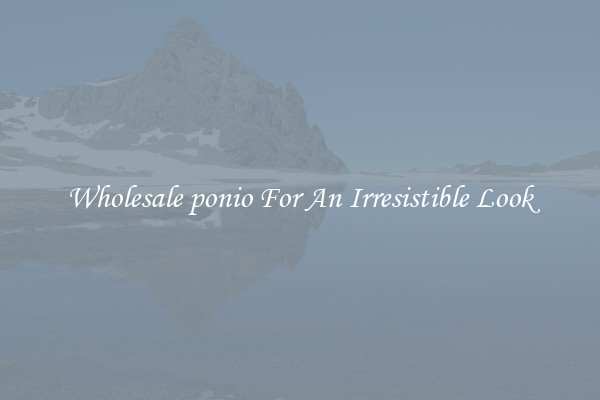 Wholesale ponio For An Irresistible Look