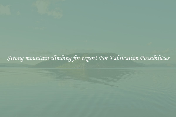 Strong mountain climbing for export For Fabrication Possibilities