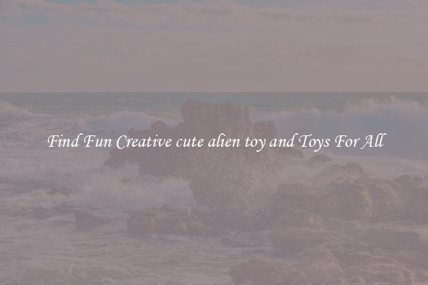 Find Fun Creative cute alien toy and Toys For All