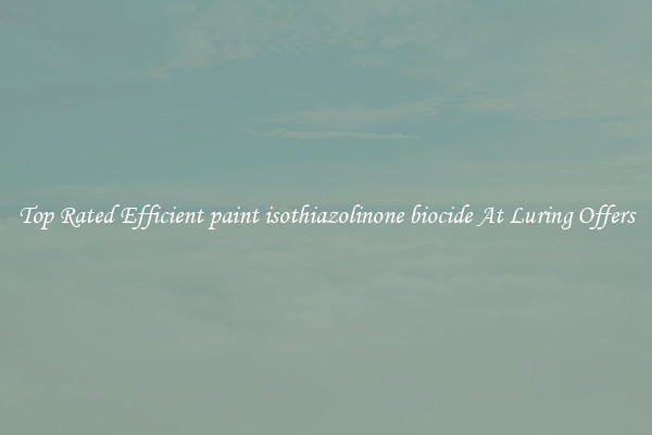 Top Rated Efficient paint isothiazolinone biocide At Luring Offers