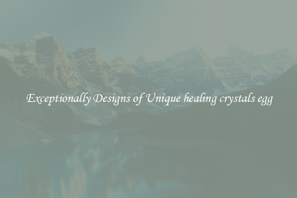 Exceptionally Designs of Unique healing crystals egg